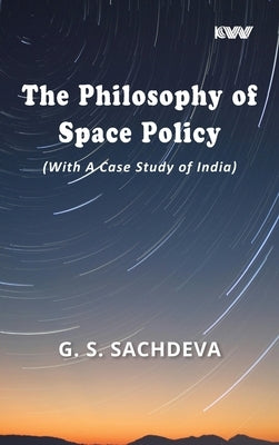 The Philosophy of Space Policy (With A Case Study of India) by Sachdeva, G. S.