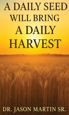 A Daily Seed Will Bring a Daily Harvest by Martin, Jason, Sr.