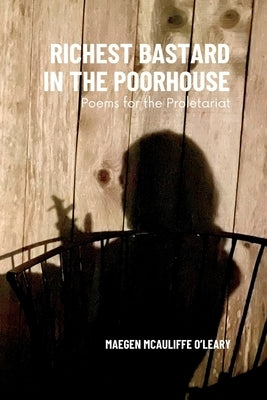 Richest Bastard in the Poorhouse: Poems for the Proletariat by McAuliffe O'Leary, Maegen