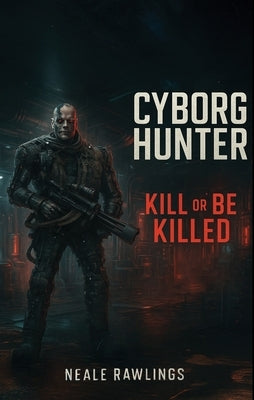 Cyborg Hunter: Kill or Be Killed by Rawlings, Neale
