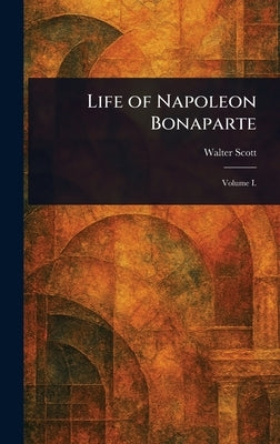 Life of Napoleon Bonaparte by Scott, Walter