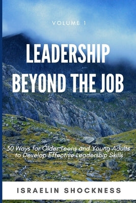 Leadership Beyond the Job: 30 Ways For Older Teens and Young Adults To Develop Effective Leadership Skills by Shockness, Israelin