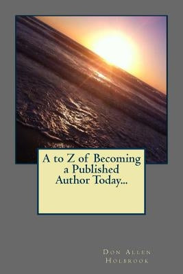 A to Z of Becoming a Published Author Today... by Holbrook, Don Allen