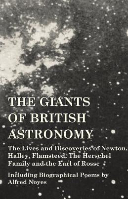 The Giants of British Astronomy - The Lives and Discoveries of Newton, Halley, Flamsteed, The Herschel Family and the Earl of Rosse - Including Biogra by Various