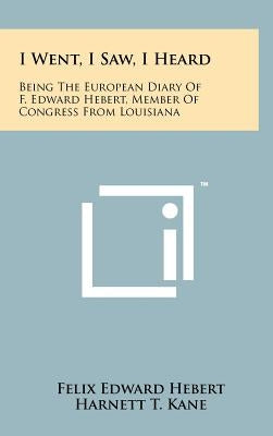 I Went, I Saw, I Heard: Being the European Diary of F. Edward Hebert, Member of Congress from Louisiana by Hebert, Felix Edward