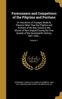 Forerunners and Competitors of the Pilgrims and Puritans: Or, Narratives of Voyages Made by Persons Other Than the Pilgrims and Puritans of the Bay Co by Levermore, Charles H. (Charles Herbert)