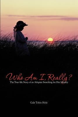 Who Am I, Really?: The True-Life Story of an Adoptee Searching for Her Identity by Holz, Gale Tobin