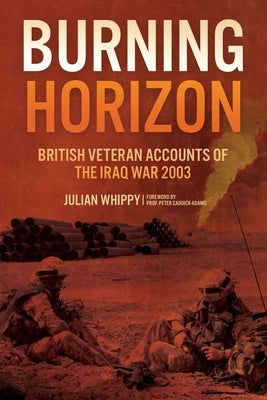 Burning Horizon: British Veteran Accounts of the Iraq War, 2003 by Whippy, Julian