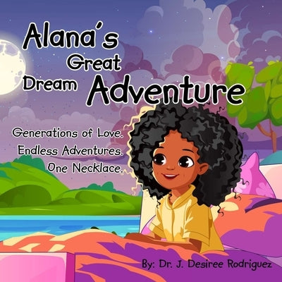 Alana's Great Dream Adventure: One necklace. Endless adventures. Generations of love. by Rodriguez, J. Desiree