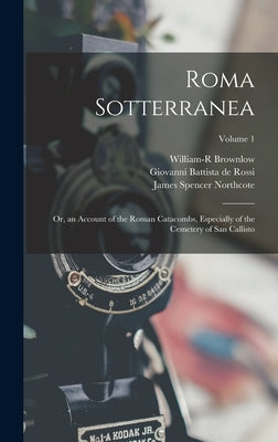 Roma Sotterranea: Or, an Account of the Roman Catacombs, Especially of the Cemetery of San Callisto; Volume 1 by De Rossi, Giovanni Battista