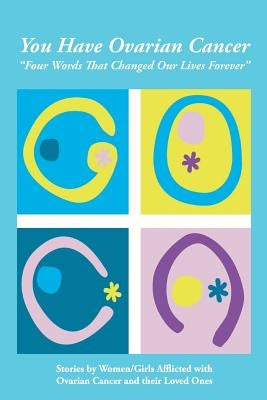 You Have Ovarian Cancer: Four Words That Changed Our Lives Forever by Cancer Alliance, Georgia Ovarian