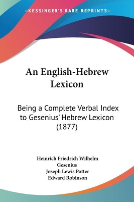 An English-Hebrew Lexicon: Being a Complete Verbal Index to Gesenius' Hebrew Lexicon (1877) by Gesenius, Heinrich Friedrich Wilhelm