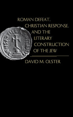 Roman Defeat, Christian Response, and the Literary Construction of the Jew by Olster, David M.