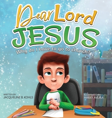 Dear Lord Jesus: Why do I have to go to church? by Kohls, Jacqueline B.