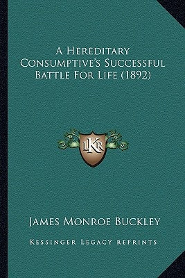 A Hereditary Consumptive's Successful Battle For Life (1892) by Buckley, James Monroe