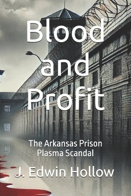 Blood and Profit: The Arkansas Prison Plasma Scandal by Hollow, J. Edwin