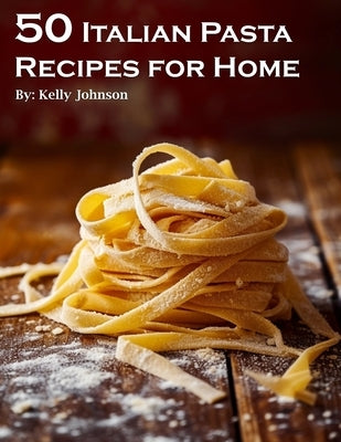 50 Italian Pasta Recipes for Home by Johnson, Kelly