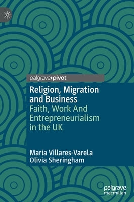 Religion, Migration and Business: Faith, Work and Entrepreneurialism in the UK by Villares-Varela, María