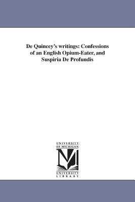 De Quincey's writings: Confessions of an English Opium-Eater, and Suspiria De Profundis by de Quincey, Thomas