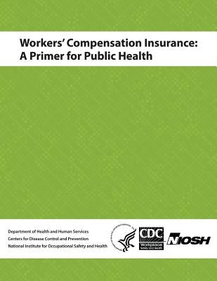 Workers' Compensation Insurance: A Primer for Public Health by And Prevention, Centers for Disease Cont