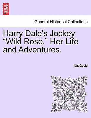 Harry Dale's Jockey Wild Rose. Her Life and Adventures. by Gould, Nat