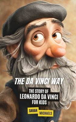The Da Vinci Way: The Story of Leonardo da Vinci for Kids by Michaels, Sarah