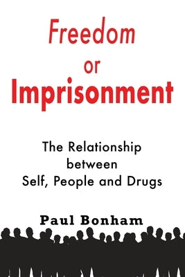 Freedom or Imprisonment: The Relationship Between Self, People and Drugs by Bonham, Paul