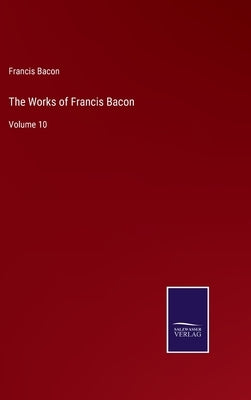 The Works of Francis Bacon: Volume 10 by Bacon, Francis