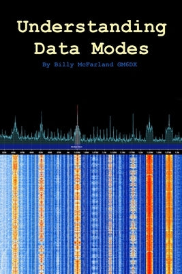 Understanding Data Modes: By Billy McFarland GM6DX by McFarland, William