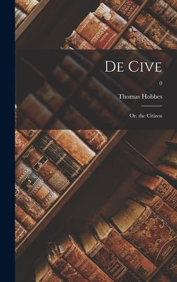 De Cive: or, the Citizen; 0 by Hobbes, Thomas 1588-1679