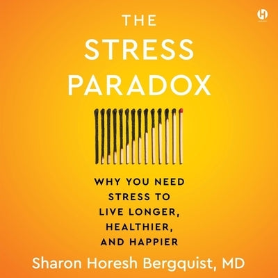The Stress Paradox: Why You Need Stress to Live Longer, Healthier, and Happier by Bergquist, Sharon Horesh