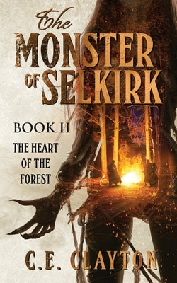 The Monster Of Selkirk Book II: The Heart Of The Forest by Clayton, C. E.