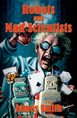 Robots and Mad Scientists by Smith, James