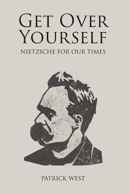 Get Over Yourself: Nietzsche for Our Times by West, Patrick