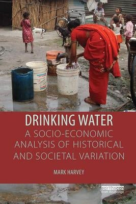 Drinking Water: A Socio-economic Analysis of Historical and Societal Variation by Harvey, Mark