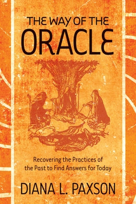 The Way of the Oracle: Recovering the Practices of the Past to Find Answers for Today by Paxson, Diana L.