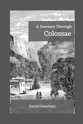 A Journey Through Colossae by Gwartney, David