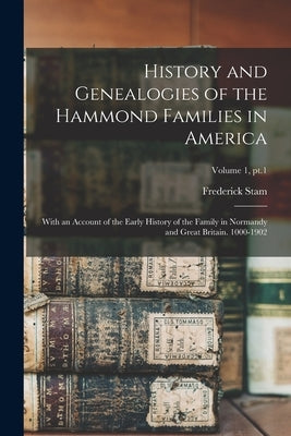 History and Genealogies of the Hammond Families in America: With an Account of the Early History of the Family in Normandy and Great Britain. 1000-190 by Hammond, Frederick Stam 1858-