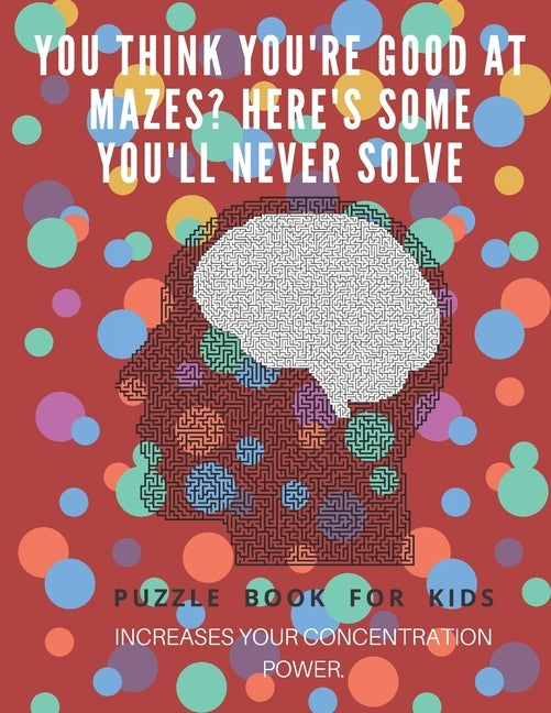 You Think you're good at mazes? here's some you'll never solve - Mazes for kids - large print '8.5x11 in' Mazes for kids age 8-10: Puzzle Book - mazes by For Kids, Puzzle Book