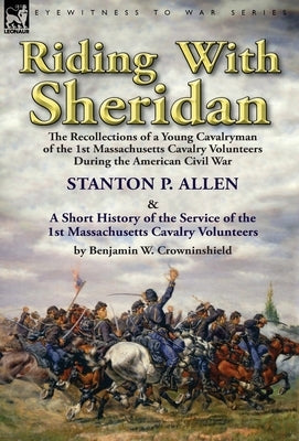 Riding With Sheridan: the Recollections of a Young Cavalryman of the 1st Massachusetts Cavalry Volunteers During the American Civil War by S by Allen, Stanton P.