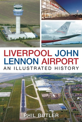 Liverpool John Lennon Airport: An Illustrated History by Butler, Phil