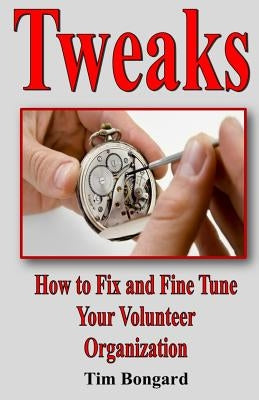 Tweaks: How to Fix and Fine Tune Your Volunteer Organization by Bongard, Tim