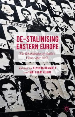De-Stalinising Eastern Europe: The Rehabilitation of Stalin's Victims After 1953 by McDermott, Kevin