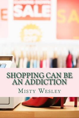 Shopping can be an addiction by Wesley, Misty Lynn