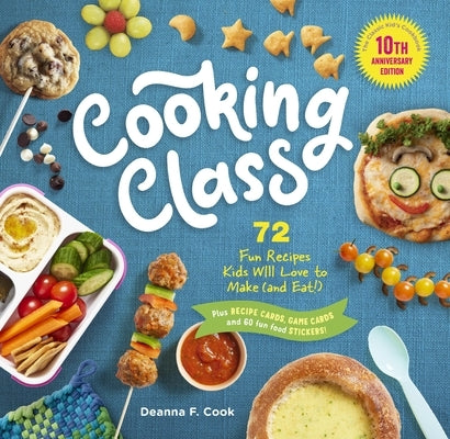 Cooking Class, 10th Anniversary Edition: 72 Recipes Kids Will Love to Make (and Eat!) by Cook, Deanna F.
