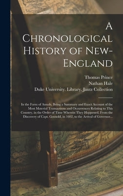 A Chronological History of New-England: in the Form of Annals, Being a Summary and Exact Account of the Most Material Transactions and Occurrences Rel by Prince, Thomas 1687-1758