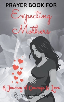 Prayer Book for Expecting Mothers: A Journey of Courage and Love by Flores, Maria A.