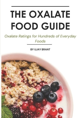 The Oxalate Food Guide: Oxalate Ratings for Hundreds of Everyday Foods by Brant, Ujay