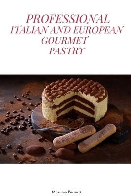 Professional Italian and European Gourmet Pastry: a complete guide of professional and tasty pastry recipes resulting from the experience of working i by Parrucci, Massimo