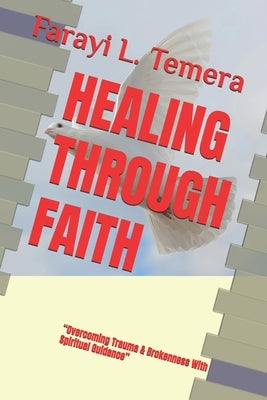 Healing Through Faith: "Overcoming Trauma & Brokenness With Spiritual Guidance" by Temera, Farayi L.